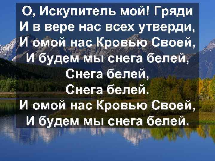 О, Искупитель мой! Гряди И в вере нас всех утверди, И омой нас Кровью