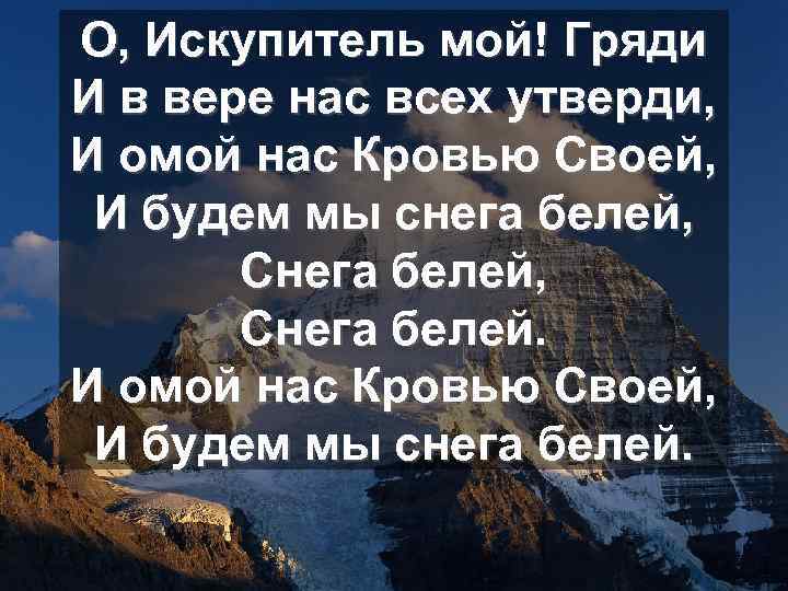 О, Искупитель мой! Гряди И в вере нас всех утверди, И омой нас Кровью