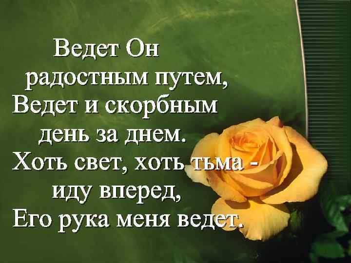 Ведет Он радостным путем, Ведет и скорбным день за днем. Хоть свет, хоть тьма