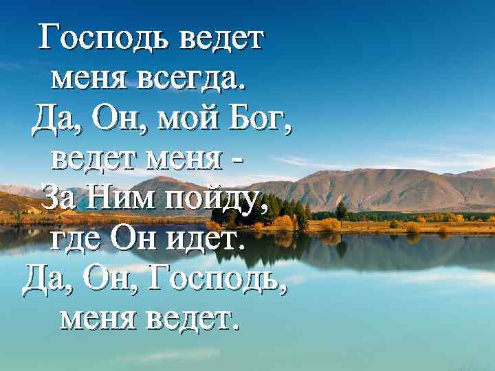 Господь ведет меня всегда. Да, Он, мой Бог, ведет меня За Ним пойду, где