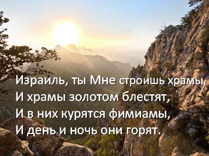 Израиль, ты Мне строишь храмы, И храмы золотом блестят, И в них курятся фимиамы,