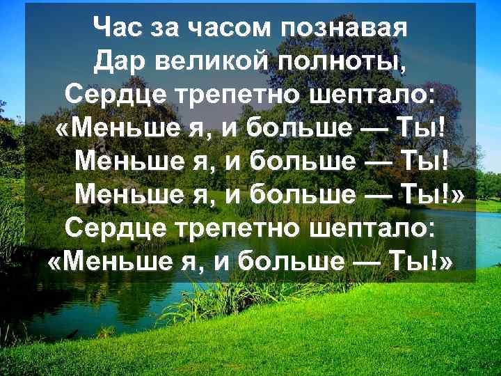 Час за часом познавая Дар великой полноты, Сердце трепетно шептало: «Меньше я, и больше