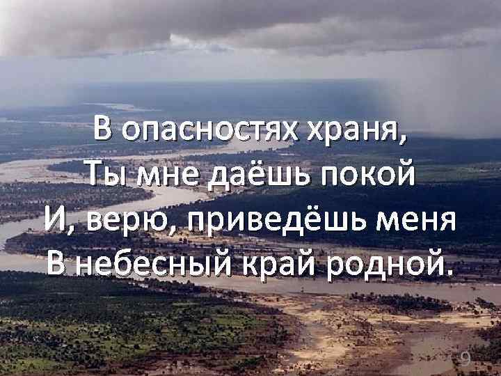 В опасностях храня, Ты мне даёшь покой И, верю, приведёшь меня В небесный край