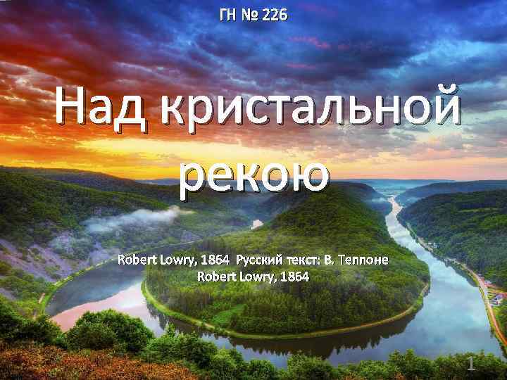 ГН № 226 Над кристальной рекою Robert Lowry, 1864 Русский текст: В. Теппоне Robert