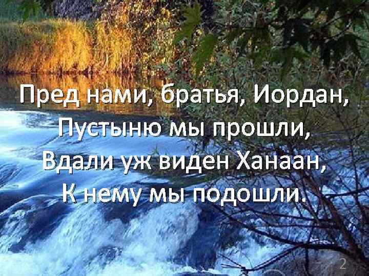 Пред нами, братья, Иордан, Пустыню мы прошли, Вдали уж виден Ханаан, К нему мы