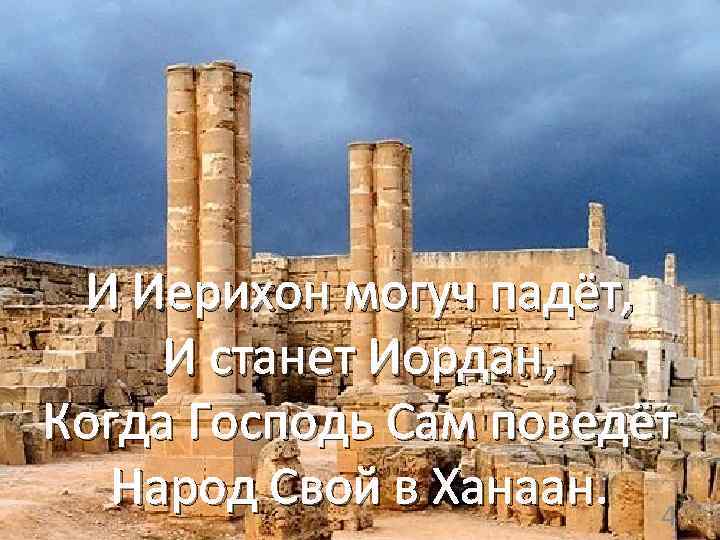 И Иерихон могуч падёт, И станет Иордан, Когда Господь Сам поведёт Народ Свой в