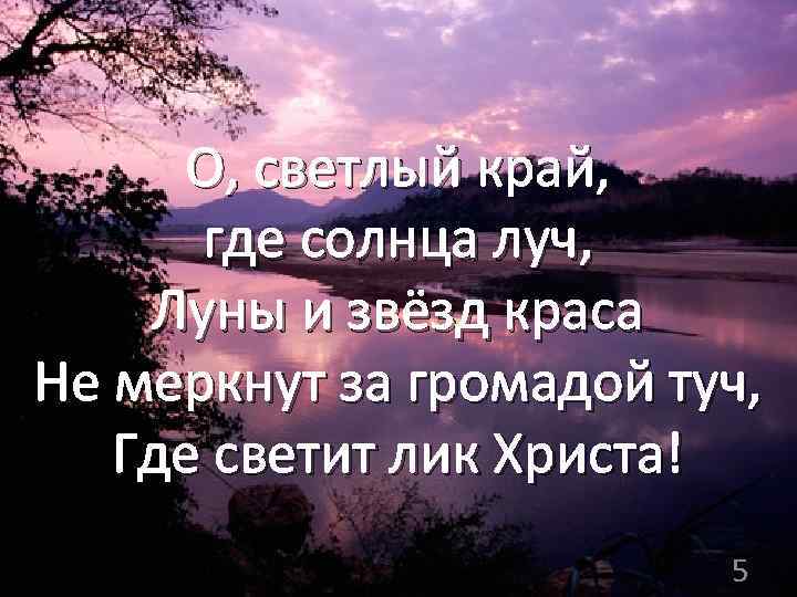 О, светлый край, где солнца луч, Луны и звёзд краса Не меркнут за громадой
