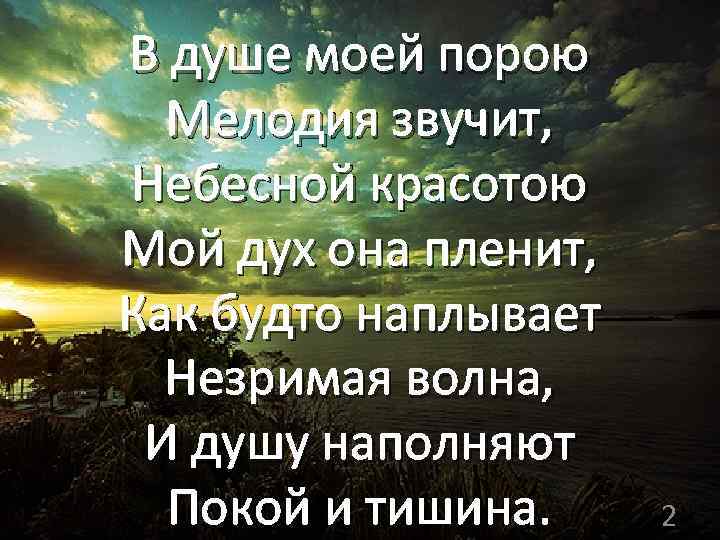 В душе моей порою Мелодия звучит, Небесной красотою Мой дух она пленит, Как будто