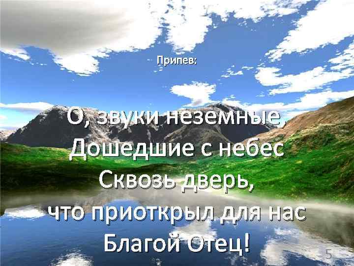 Припев: О, звуки неземные, Дошедшие с небес Сквозь дверь, что приоткрыл для нас Благой