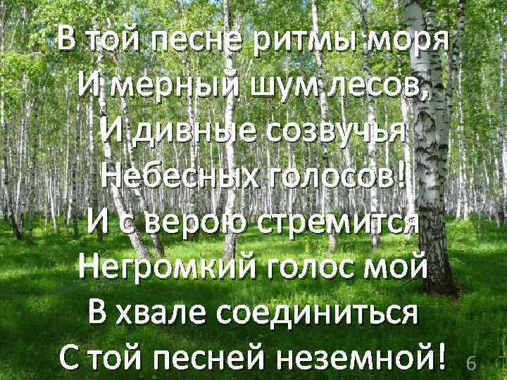 В той песне ритмы моря И мерный шум лесов, И дивные созвучья Небесных голосов!
