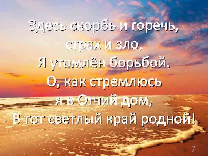 Здесь скорбь и горечь, страх и зло, Я утомлён борьбой. О, как стремлюсь я