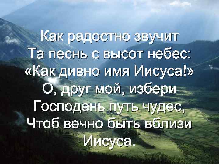 Как радостно звучит Та песнь с высот небес: «Как дивно имя Иисуса!» О, друг