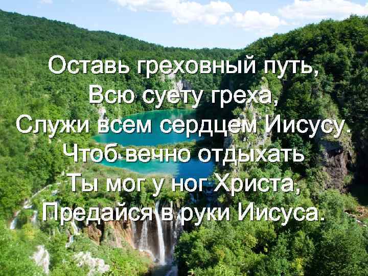 Оставь греховный путь, Всю суету греха, Служи всем сердцем Иисусу. Чтоб вечно отдыхать Ты