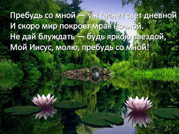 Пребудь со мной — уж гаснет свет дневной И скоро мир покроет мрак ночной.