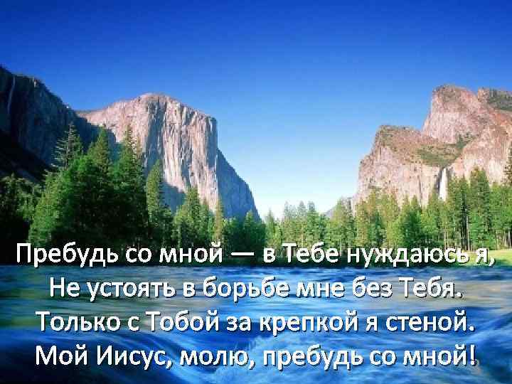 Пребудь со мной — в Тебе нуждаюсь я, Не устоять в борьбе мне без