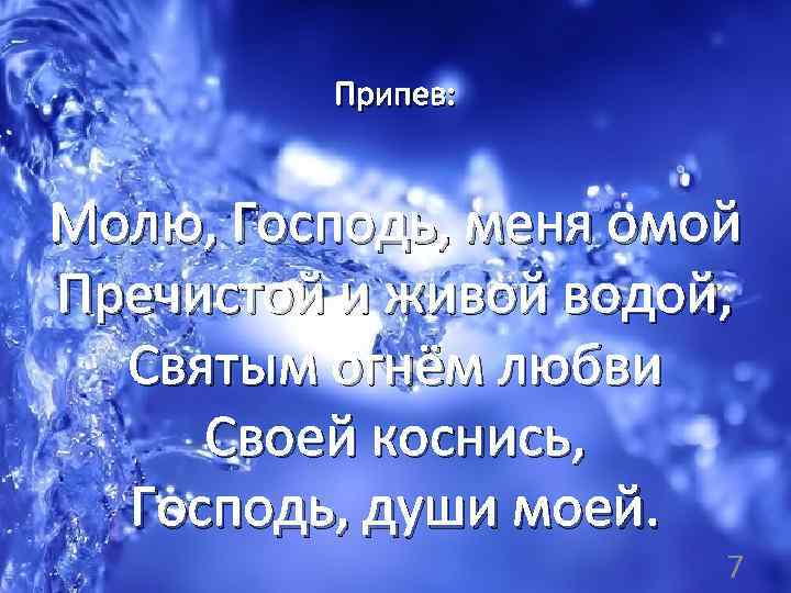 Припев: Молю, Господь, меня омой Пречистой и живой водой, Святым огнём любви Своей коснись,