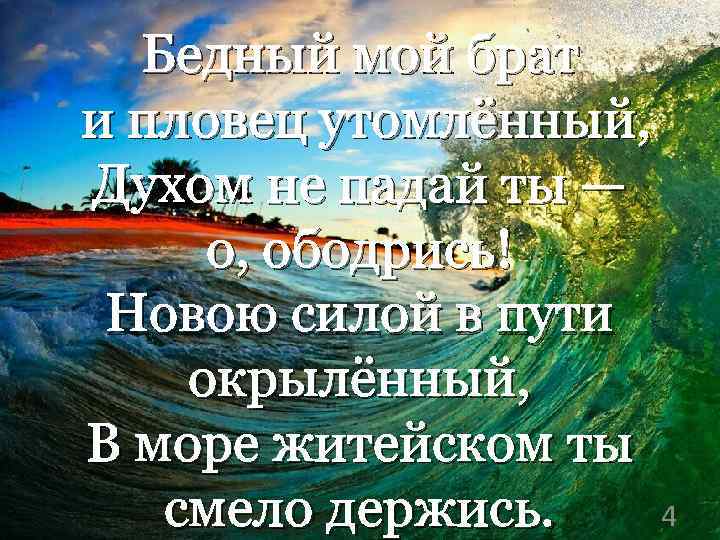 Бедный мой брат и пловец утомлённый, Духом не падай ты — о, ободрись! Новою