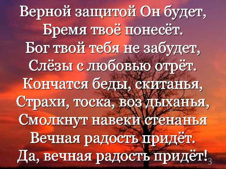 Верной защитой Он будет, Бремя твоё понесёт. Бог твой тебя не забудет, Слёзы с