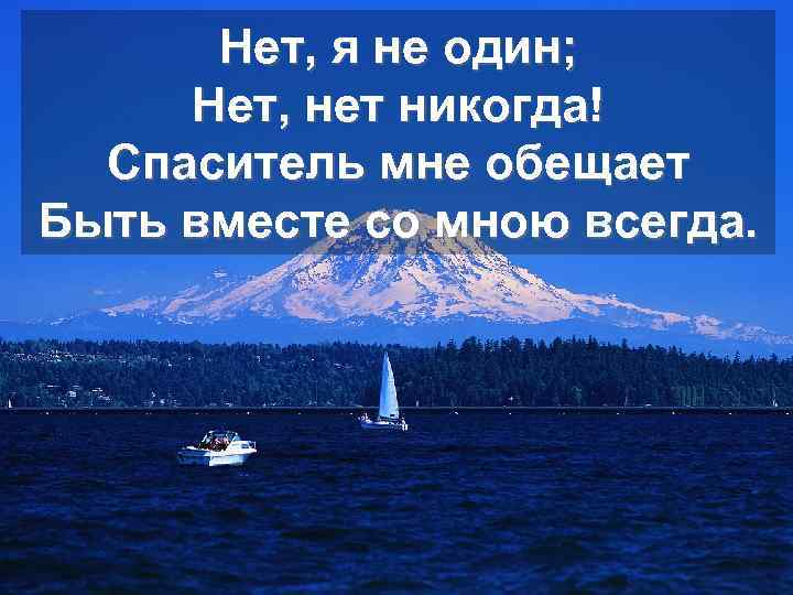 Нет, я не один; Нет, нет никогда! Спаситель мне обещает Быть вместе со мною