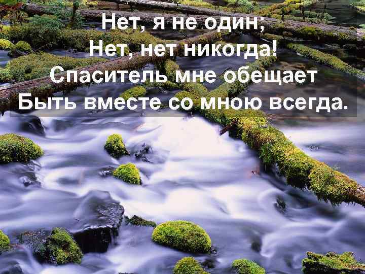 Нет, я не один; Нет, нет никогда! Спаситель мне обещает Быть вместе со мною