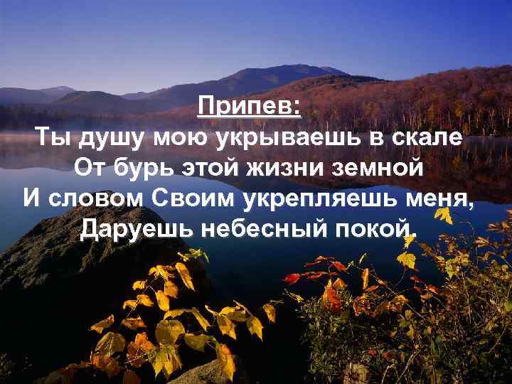 Припев: Ты душу мою укрываешь в скале От бурь этой жизни земной И словом