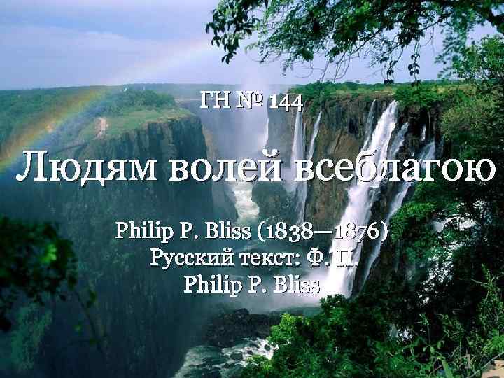 ГН № 144 Людям волей всеблагою Philip P. Bliss (1838— 1876) Русский текст: Ф.