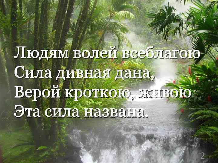 Людям волей всеблагою Сила дивная дана, Верой кроткою, живою Эта сила названа. 2 