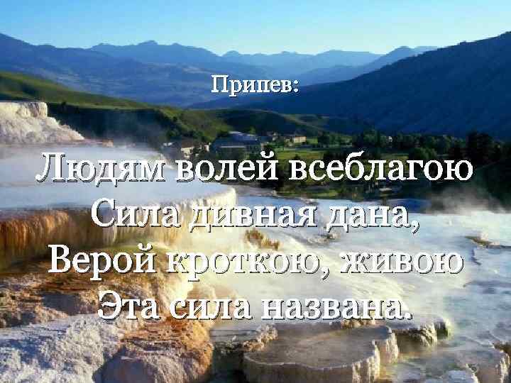 Припев: Людям волей всеблагою Сила дивная дана, Верой кроткою, живою Эта сила названа. 3