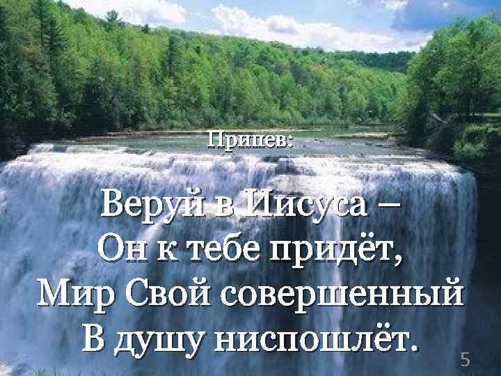 Припев: Веруй в Иисуса – Он к тебе придёт, Мир Свой совершенный В душу