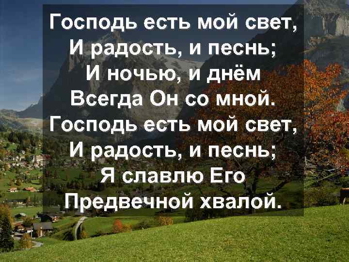Господь есть мой свет, И радость, и песнь; И ночью, и днём Всегда Он