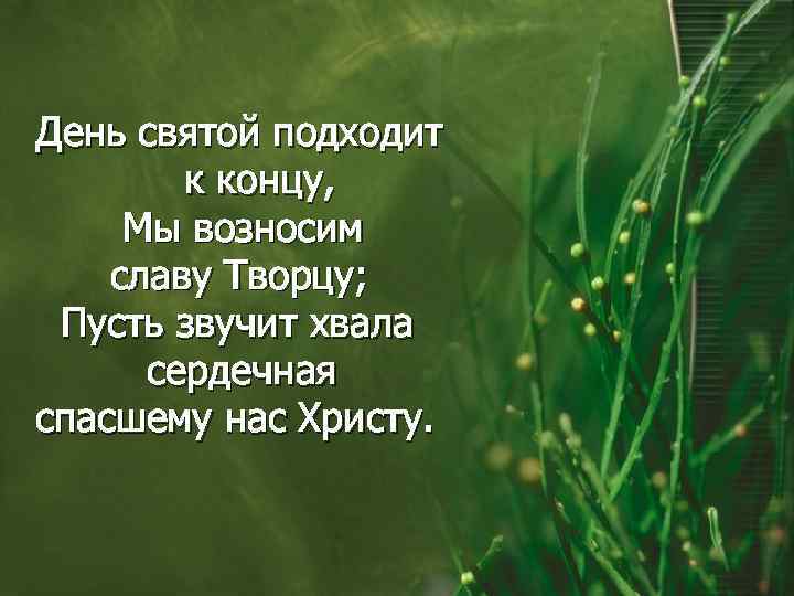 День святой подходит к концу, Мы возносим славу Творцу; Пусть звучит хвала сердечная спасшему