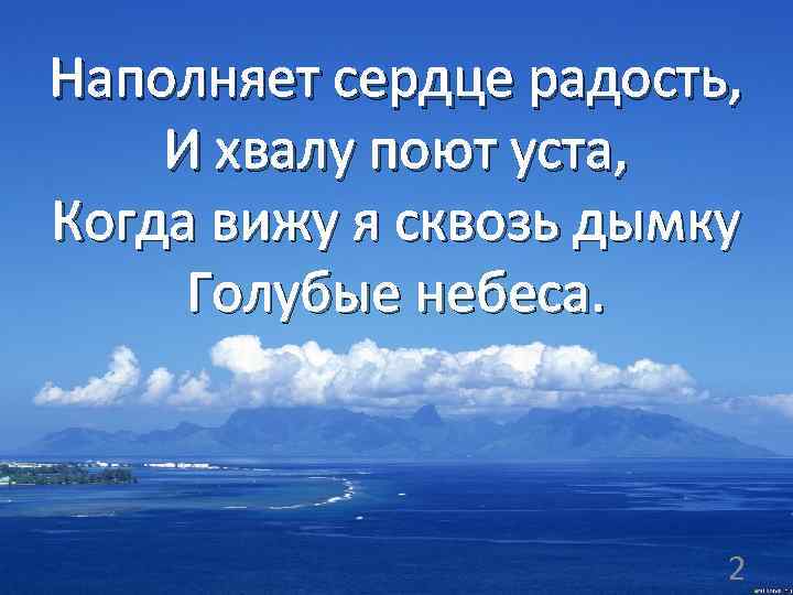 Наполняет сердце радость, И хвалу поют уста, Когда вижу я сквозь дымку Голубые небеса.