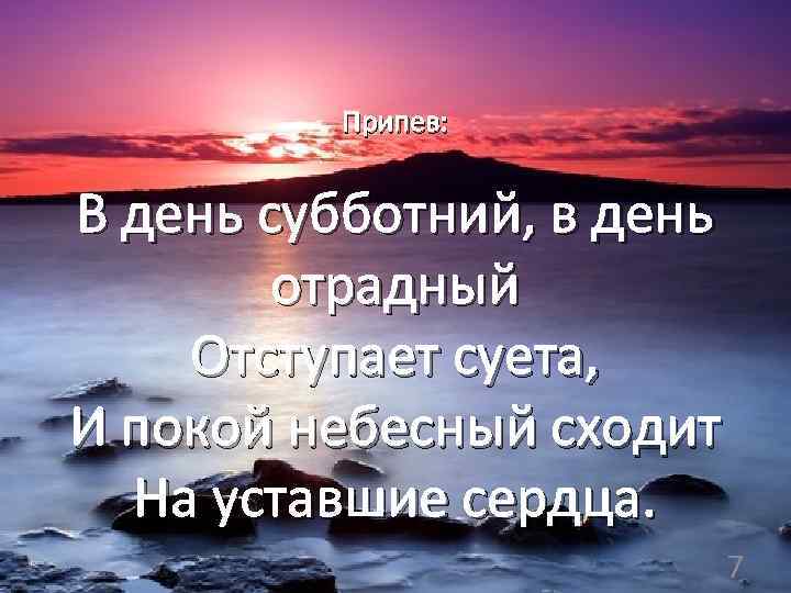 Припев: В день субботний, в день отрадный Отступает суета, И покой небесный сходит На