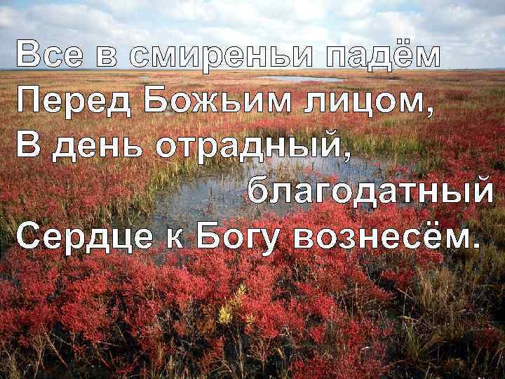 Все в смиреньи падём Перед Божьим лицом, В день отрадный, благодатный Сердце к Богу