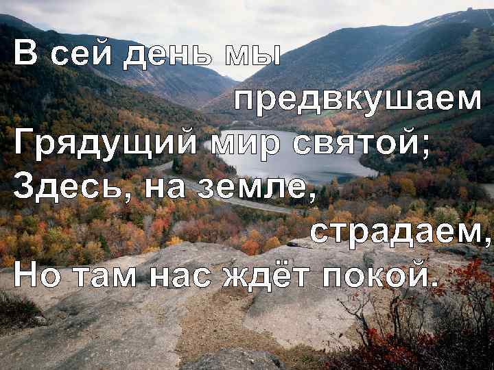 В сей день мы предвкушаем Грядущий мир святой; Здесь, на земле, страдаем, Но там