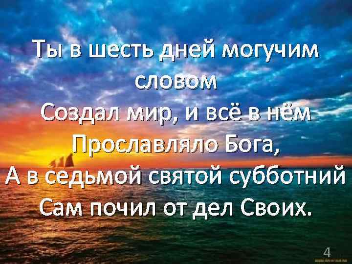 Ты в шесть дней могучим словом Создал мир, и всё в нём Прославляло Бога,