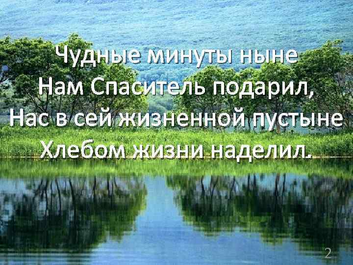 Чудные минуты ныне Нам Спаситель подарил, Нас в сей жизненной пустыне Хлебом жизни наделил.