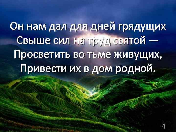 Он нам дал для дней грядущих Свыше сил на труд святой — Просветить во