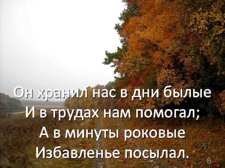 Он хранил нас в дни былые И в трудах нам помогал; А в минуты