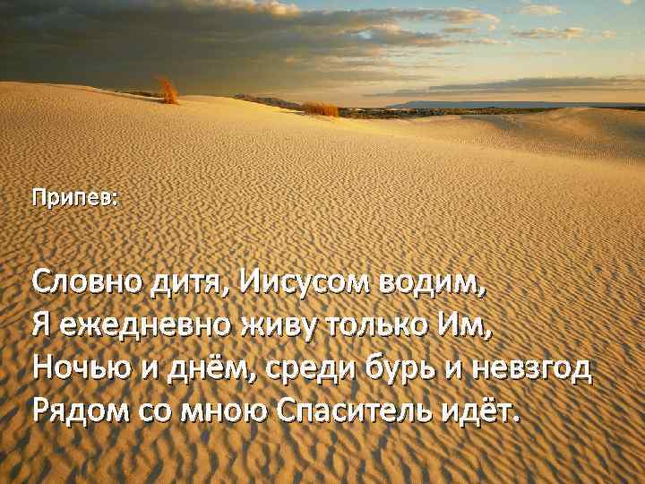 Припев: Словно дитя, Иисусом водим, Я ежедневно живу только Им, Ночью и днём, среди