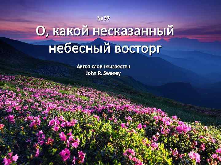 № 57 О, какой несказанный небесный восторг Автор слов неизвестен John R. Sweney 