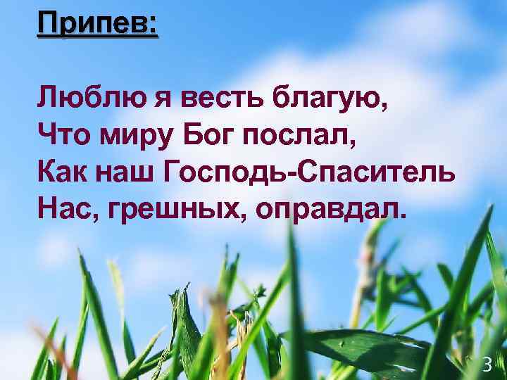 Припев: Люблю я весть благую, Что миру Бог послал, Как наш Господь-Спаситель Нас, грешных,