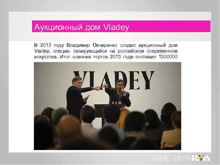 Аукционный дом Vladey В 2013 году Владимир Овчаренко создал аукционный дом Vladey, специа- лизирующийся