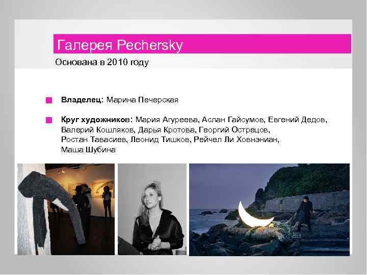 Галерея Pechersky Основана в 2010 году Владелец: Марина Печерская Круг художников: Мария Агуреева, Аслан