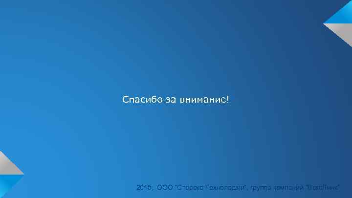 Спасибо за внимание! 2015, ООО “Сторекс Технолоджи”, группа компаний “Вокс. Линк” 