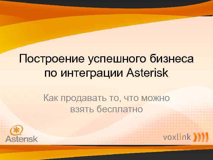 Построение успешного бизнеса по интеграции Asterisk Как продавать то, что можно взять бесплатно 