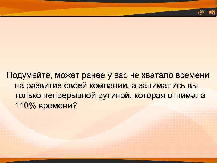 Подумайте, может ранее у вас не хватало времени на развитие своей компании, а занимались