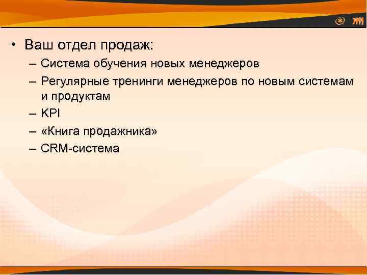  • Ваш отдел продаж: – Система обучения новых менеджеров – Регулярные тренинги менеджеров