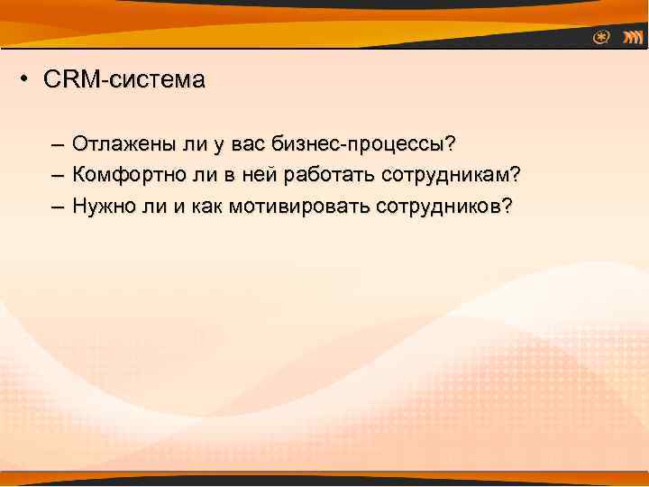  • CRM-система – – – Отлажены ли у вас бизнес-процессы? Комфортно ли в