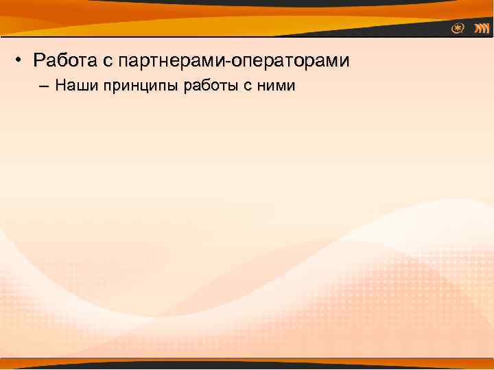  • Работа с партнерами-операторами – Наши принципы работы с ними 